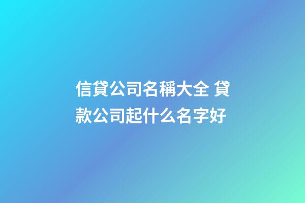 信貸公司名稱大全 貸款公司起什么名字好-第1張-公司起名-玄機派
